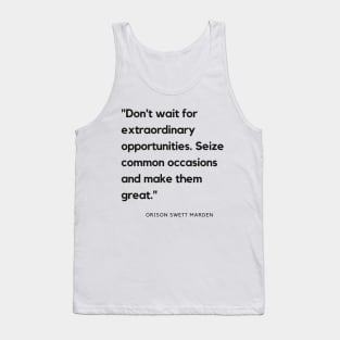 "Don't wait for extraordinary opportunities. Seize common occasions and make them great." - Orison Swett Marden Motivational Quote Tank Top